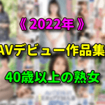 【2022年】熟女AVデビューした 40代・50代・60代の初撮り作品まとめ!