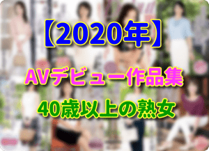 【2020年】40代、50代、還暦熟女の新人AVデビュー作品動画 まとめ
