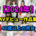 【2024年】40歳以上の熟女 AV初撮り動画作品まとめ