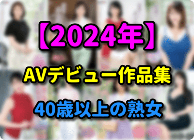【2024年】40歳以上の熟女 AV初撮り動画作品まとめ