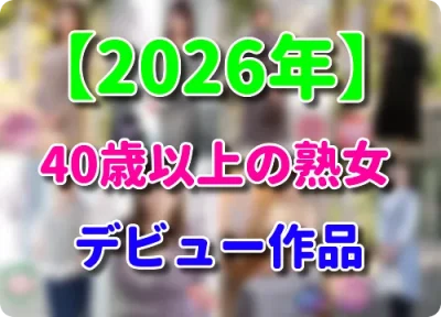 【2026年】四十路、五十路、還暦熟女の新人AVデビュー動画 まとめ